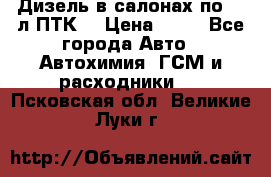 Дизель в салонах по 20 л ПТК. › Цена ­ 30 - Все города Авто » Автохимия, ГСМ и расходники   . Псковская обл.,Великие Луки г.